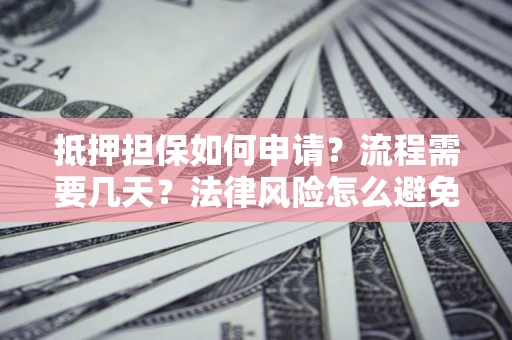 济南抵押担保如何申请？流程需要几天？法律风险怎么避免？避坑指南