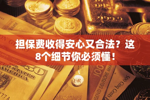 济南担保费收得安心又合法？这8个细节你必须懂！