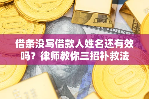 济南借条没写借款人姓名还有效吗？律师教你三招补救法