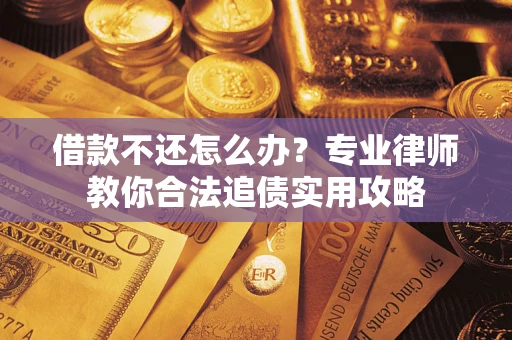 济南借款不还怎么办？专业律师教你合法追债实用攻略
