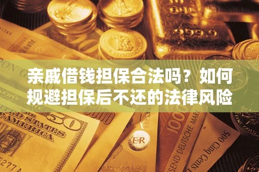 济南亲戚借钱担保合法吗？如何规避担保后不还的法律风险？