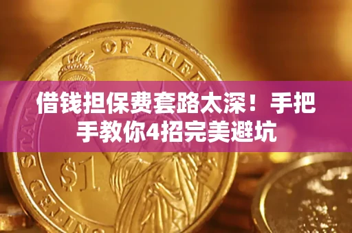 济南借钱担保费套路太深！手把手教你4招完美避坑