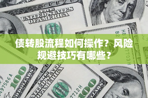 济南债转股流程如何操作？风险规避技巧有哪些？