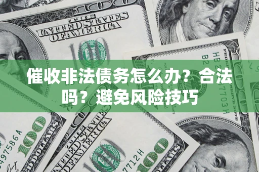 济南催收非法债务怎么办？合法吗？避免风险技巧