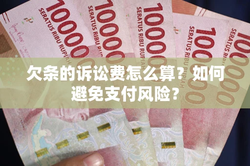 济南欠条的诉讼费怎么算？如何避免支付风险？