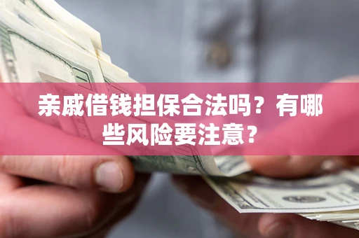 济南亲戚借钱担保合法吗？有哪些风险要注意？