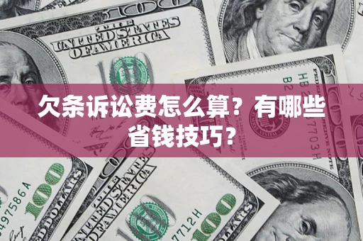 济南欠条诉讼费怎么算？有哪些省钱技巧？