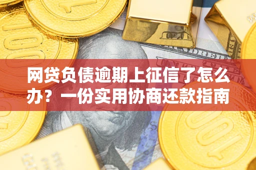 济南网贷负债逾期上征信了怎么办？一份实用协商还款指南请收好