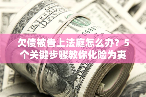济南欠债被告上法庭怎么办？5个关键步骤教你化险为夷