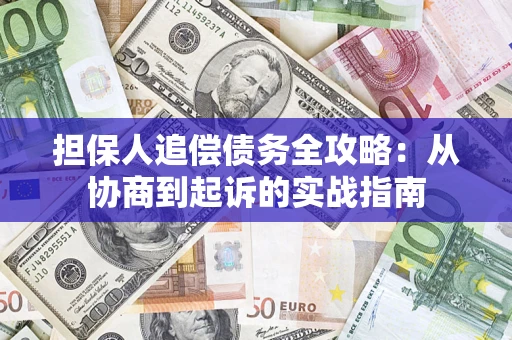 济南担保人追偿债务全攻略:从协商到起诉的实战指南 济南担保人追偿债务全攻略:从协商到起诉的实战指南
