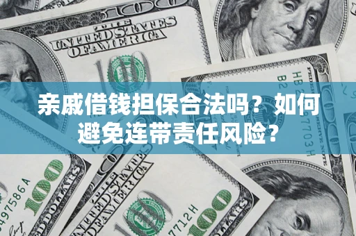 济南亲戚借钱担保合法吗？如何避免连带责任风险？