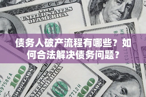 济南债务人破产流程有哪些？如何合法解决债务问题？