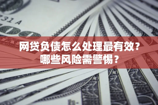 济南网贷负债怎么处理最有效？哪些风险需警惕？