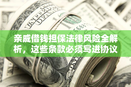 济南亲戚借钱担保法律风险全解析，这些条款必须写进协议