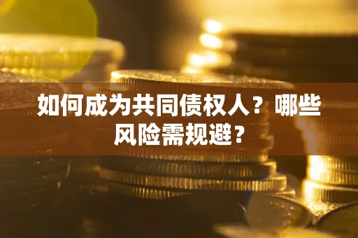 济南如何成为共同债权人？哪些风险需规避？