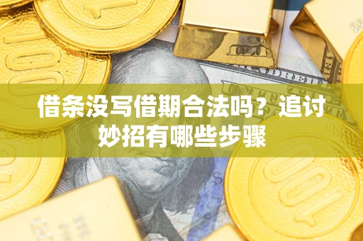 济南借条没写借期合法吗？追讨妙招有哪些步骤