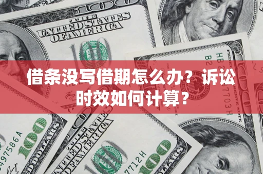 济南借条没写借期怎么办？诉讼时效如何计算？