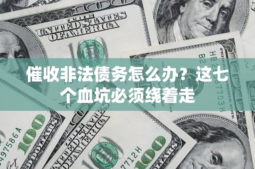 济南催收非法债务怎么办？这七个血坑必须绕着走