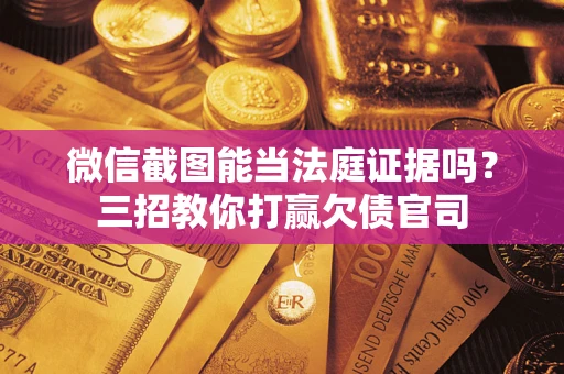 济南微信截图能当法庭证据吗？三招教你打赢欠债官司