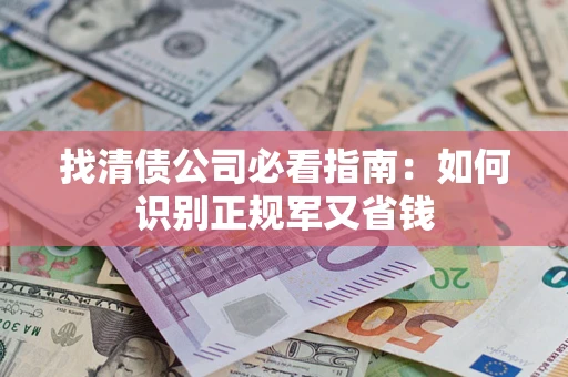 济南找清债公司必看指南：如何识别正规军又省钱