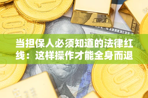 济南当担保人必须知道的法律红线：这样操作才能全身而退