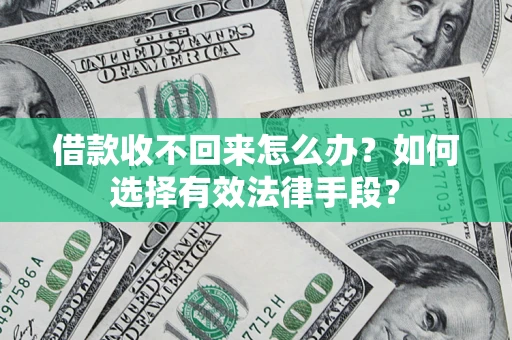 济南借款收不回来怎么办？如何选择有效法律手段？