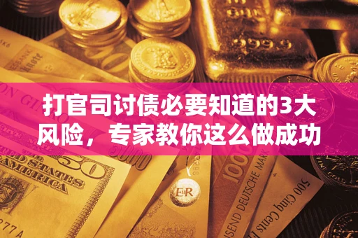 济南打官司讨债必要知道的3大风险，专家教你这么做成功率飙升
