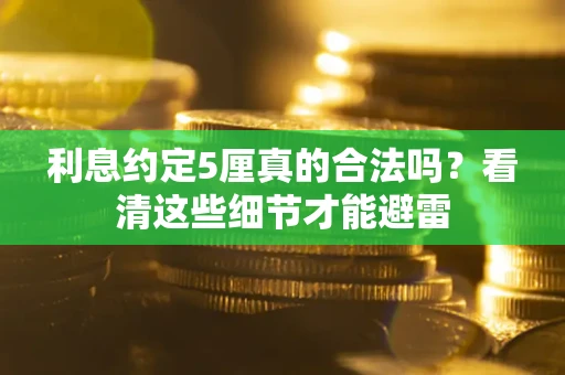 济南利息约定5厘真的合法吗？看清这些细节才能避雷