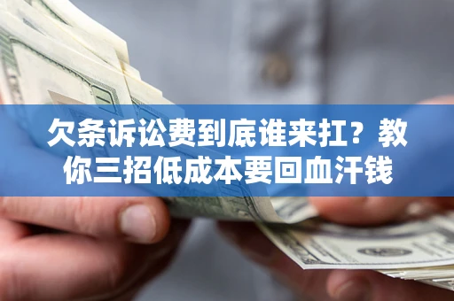 济南欠条诉讼费到底谁来扛？教你三招低成本要回血汗钱